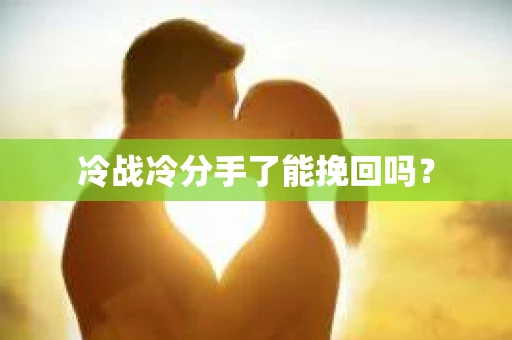 冷战冷分手了能挽回吗？