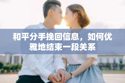 和平分手挽回信息，如何优雅地结束一段关系