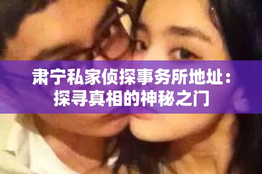 肃宁私家侦探事务所地址：探寻真相的神秘之门