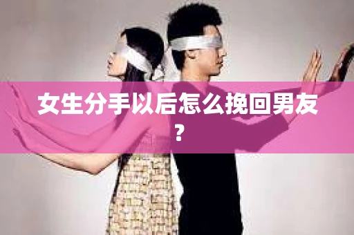 女生分手以后怎么挽回男友？