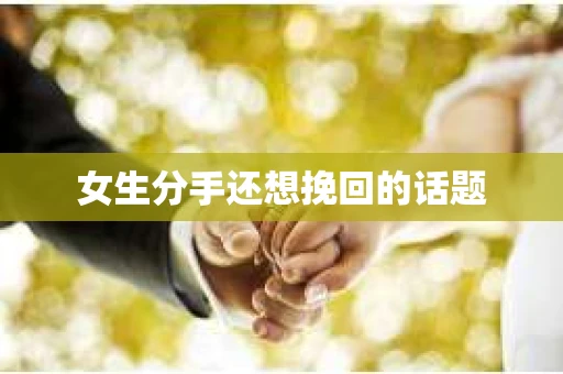 女生分手还想挽回的话题
