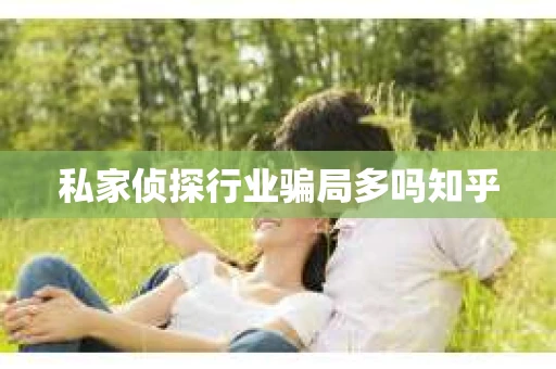 私家侦探行业骗局多吗知乎