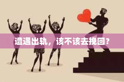 遭遇出轨,该不该去挽回? 遭遇出轨,该不该去挽回?