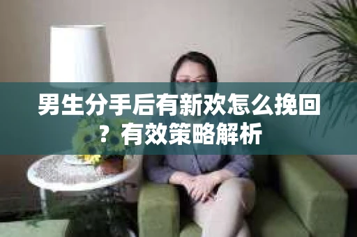 男生分手后有新欢怎么挽回？有效策略解析