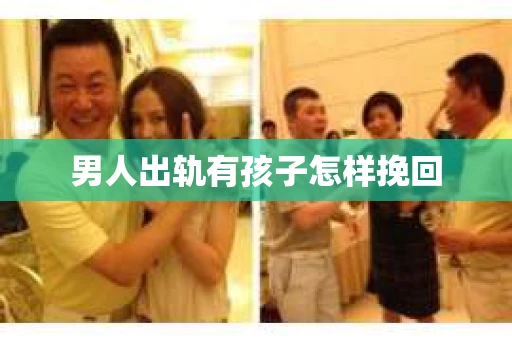 男人出轨有孩子怎样挽回 男人出轨有孩子怎样挽回