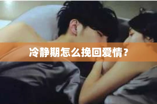 冷静期怎么挽回爱情? 冷静期怎么挽回爱情?