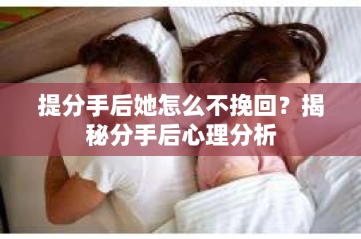 提分手后她怎么不挽回?揭秘分手后心理分析 提分手后她怎么不挽回?揭秘分手后心理分析