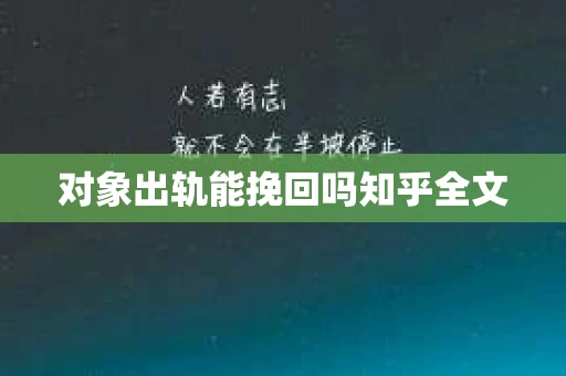 对象出轨能挽回吗知乎全文 对象出轨能挽回吗知乎全文
