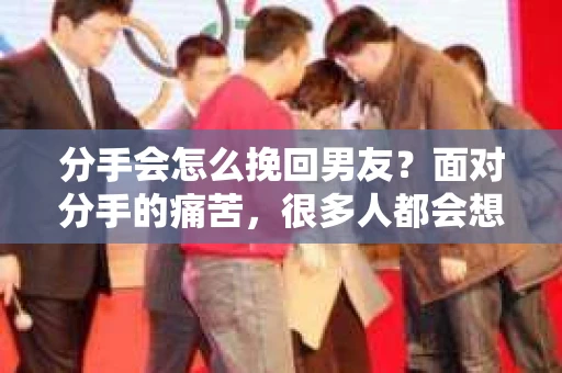 分手会怎么挽回男友？面对分手的痛苦，很多人都会想要挽回曾经的感情。然而，挽回男友并非易事，需要正确的方法和策略。本文将为你揭秘挽回男友的秘诀，帮助你重新赢得他的心