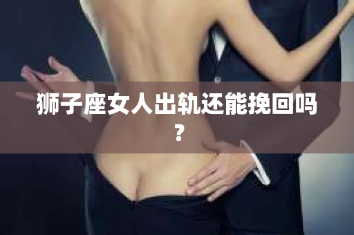 狮子座女人出轨还能挽回吗？