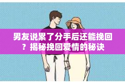 男友说累了分手后还能挽回?揭秘挽回爱情的秘诀 男友说累了分手后还能挽回?揭秘挽回爱情的秘诀