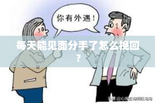 每天能见面分手了怎么挽回？