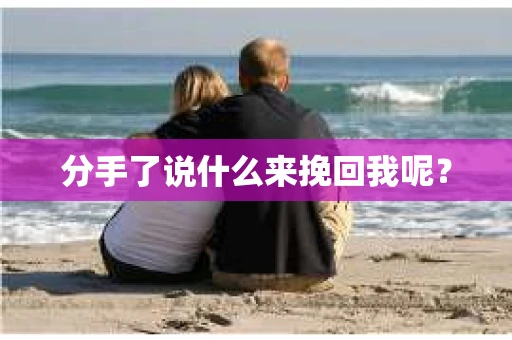 分手了说什么来挽回我呢？