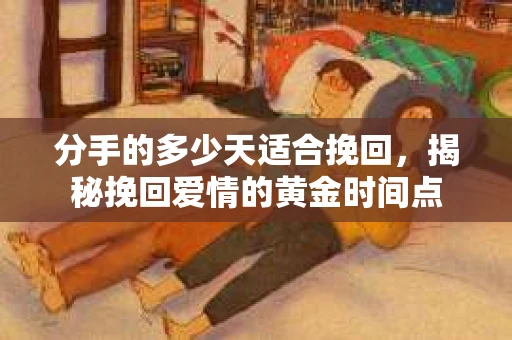 分手的多少天适合挽回，揭秘挽回爱情的黄金时间点