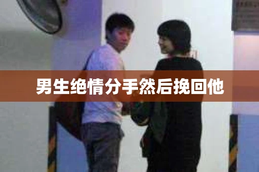 男生绝情分手然后挽回他