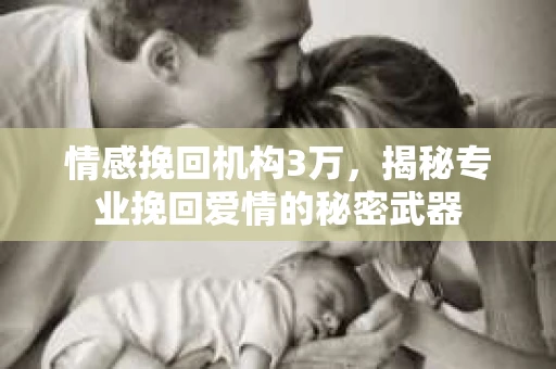情感挽回机构3万，揭秘专业挽回爱情的秘密武器