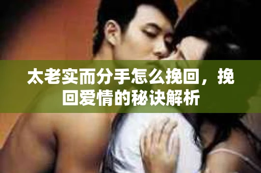 太老实而分手怎么挽回，挽回爱情的秘诀解析