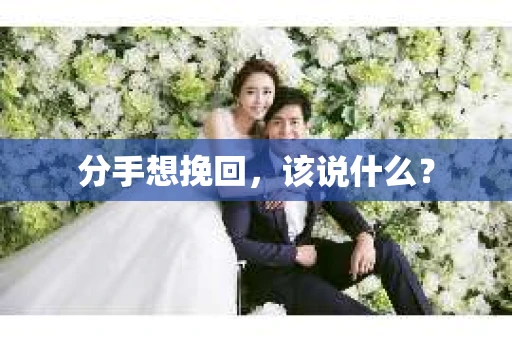 分手想挽回，该说什么？