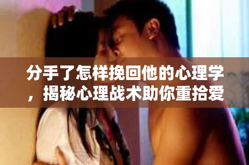 分手了怎样挽回他的心理学，揭秘心理战术助你重拾爱情