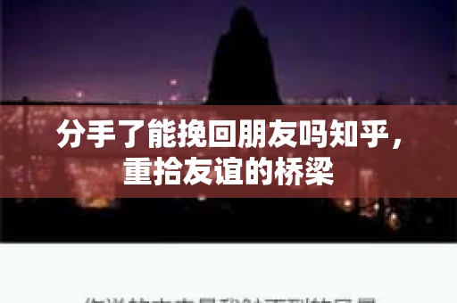 分手了能挽回朋友吗知乎，重拾友谊的桥梁