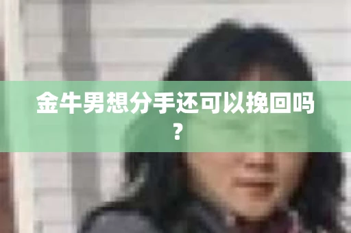 金牛男想分手还可以挽回吗？