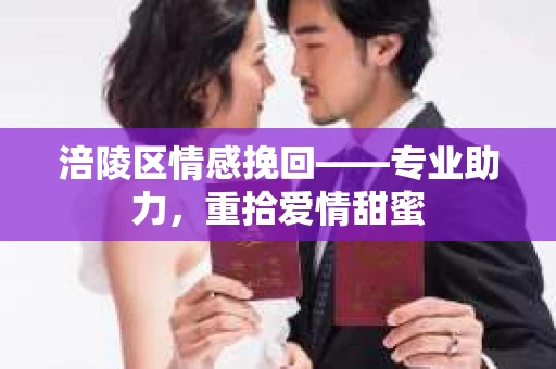 涪陵区情感挽回——专业助力，重拾爱情甜蜜