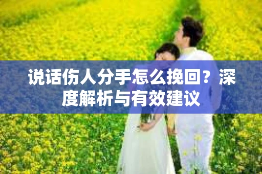 说话伤人分手怎么挽回？深度解析与有效建议