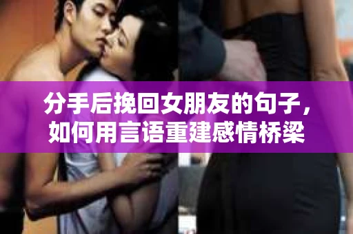 分手后挽回女朋友的句子，如何用言语重建感情桥梁