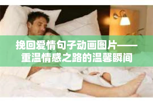 挽回爱情句子动画图片——重温情感之路的温馨瞬间
