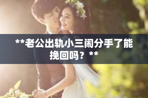 **老公出轨小三闹分手了能挽回吗？**