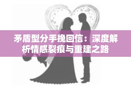 矛盾型分手挽回信：深度解析情感裂痕与重建之路