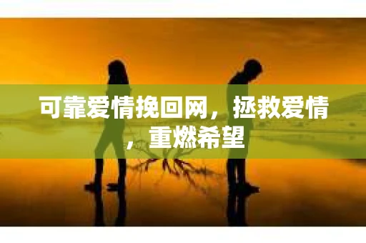 可靠爱情挽回网，拯救爱情，重燃希望