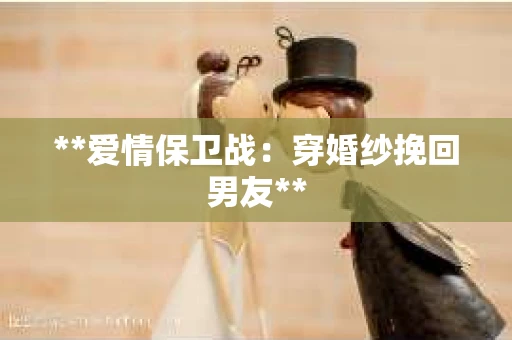 **爱情保卫战：穿婚纱挽回男友**