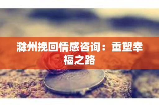 滁州挽回情感咨询：重塑幸福之路