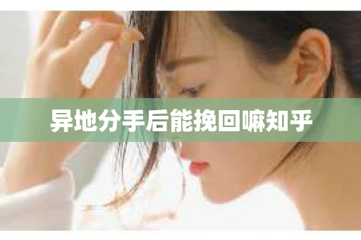 异地分手后能挽回嘛知乎
