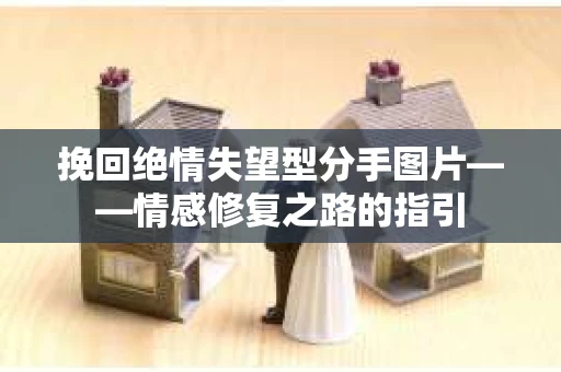 挽回绝情失望型分手图片——情感修复之路的指引