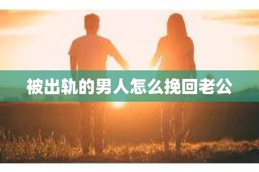 被出轨的男人怎么挽回老公