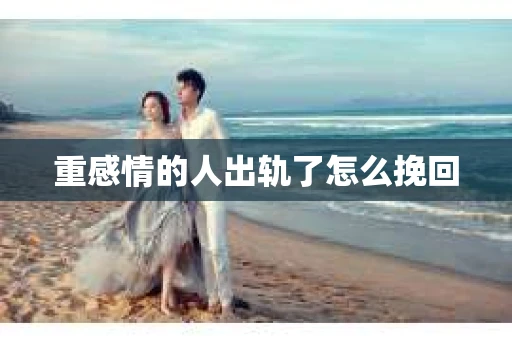 重感情的人出轨了怎么挽回