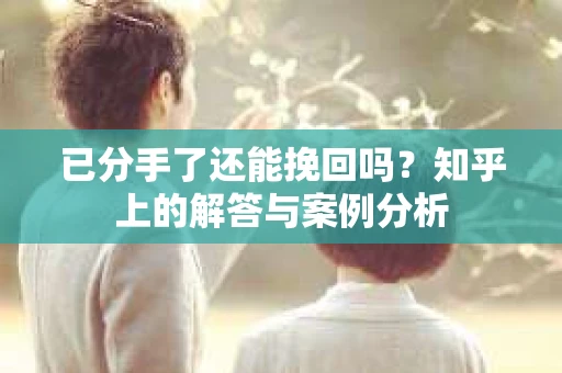 已分手了还能挽回吗？知乎上的解答与案例分析