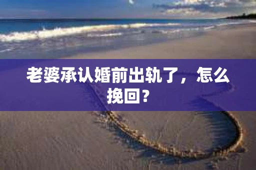 老婆承认婚前出轨了，怎么挽回？