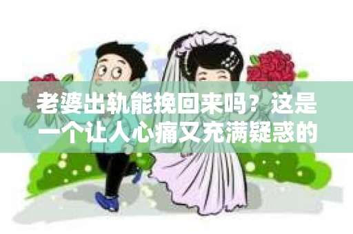 老婆出轨能挽回来吗？这是一个让人心痛又充满疑惑的问题。在婚姻生活中，出轨无疑是一颗重磅炸弹，它不仅摧毁了夫妻间的信任，还可能对家庭造成无法挽回的创伤。那么，面对这样的困境，我们该如何应对？今天，就让我们一起来探讨一下这个问题。