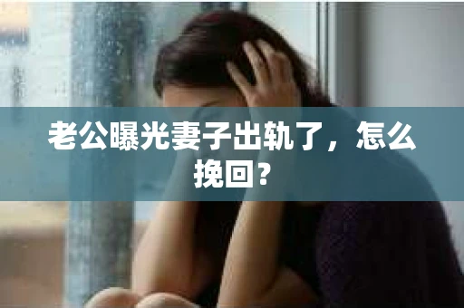 老公曝光妻子出轨了，怎么挽回？