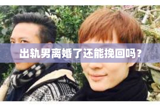 出轨男离婚了还能挽回吗？