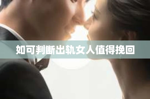 如可判断出轨女人值得挽回