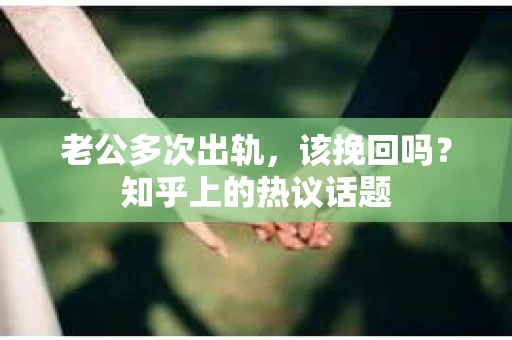 老公多次出轨，该挽回吗？知乎上的热议话题