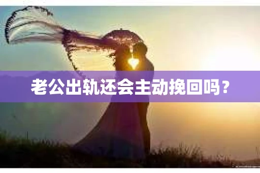 老公出轨还会主动挽回吗？