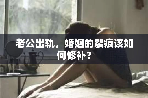 老公出轨，婚姻的裂痕该如何修补？