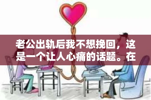 老公出轨后我不想挽回，这是一个让人心痛的话题。在这个充满变数的世界里，婚姻的忠诚度似乎变得越来越难以保证。然而，当面对老公出轨的事实时，是否真的应该选择挽回呢？今天，我想和大家分享一下我的想法。