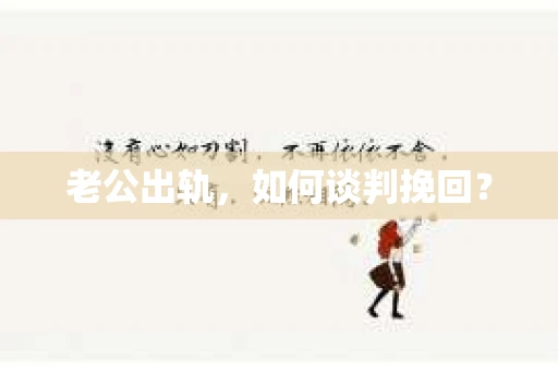 老公出轨，如何谈判挽回？