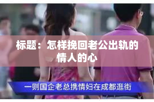 标题：怎样挽回老公出轨的情人的心